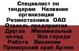 Специалист по тендерам › Название организации ­ Резинотехника, ОАО › Отрасль предприятия ­ Другое › Минимальный оклад ­ 1 - Все города Работа » Вакансии   . Приморский край,Артем г.